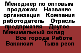 Менеджер по оптовым продажам › Название организации ­ Компания-работодатель › Отрасль предприятия ­ Другое › Минимальный оклад ­ 25 000 - Все города Работа » Вакансии   . Тыва респ.